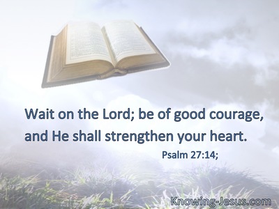 Wait on the Lord; be of good courage, and He shall strengthen your heart.